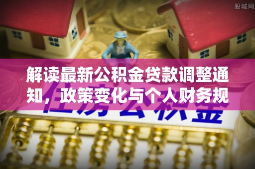 丹东解读最新公积金贷款调整通知，政策变化与个人财务规划