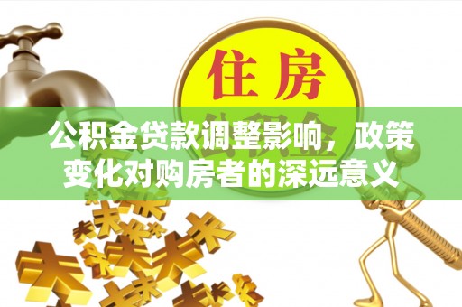 丹东公积金贷款调整影响，政策变化对购房者的深远意义