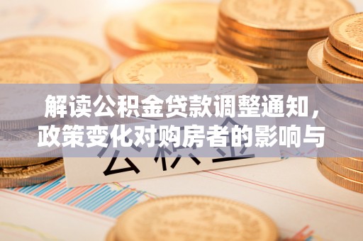 丹东解读公积金贷款调整通知，政策变化对购房者的影响与机遇
