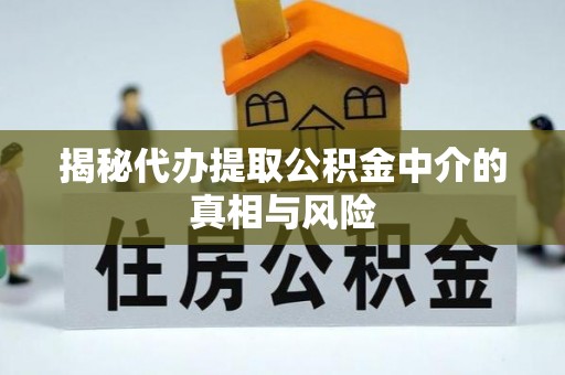 丹东揭秘代办提取公积金中介的真相与风险