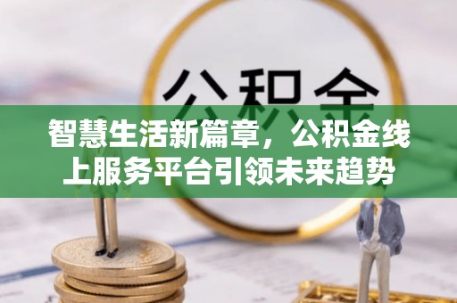 丹东智慧生活新篇章，公积金线上服务平台引领未来趋势