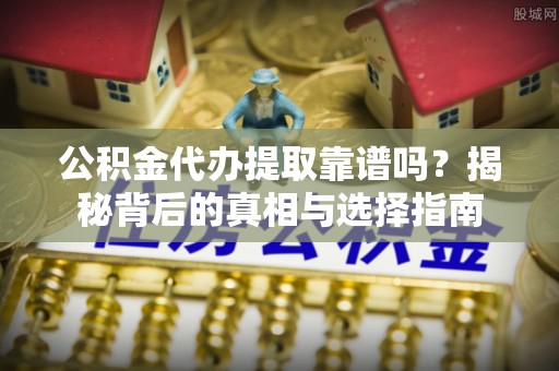 丹东公积金代办提取靠谱吗？揭秘背后的真相与选择指南