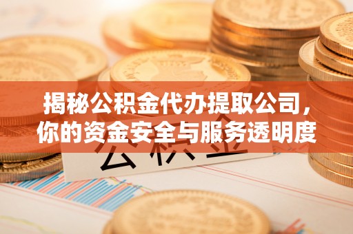 丹东揭秘公积金代办提取公司，你的资金安全与服务透明度指南