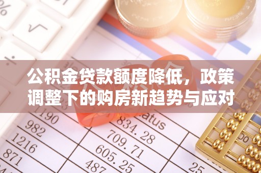丹东公积金贷款额度降低，政策调整下的购房新趋势与应对策略