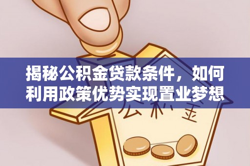 丹东揭秘公积金贷款条件，如何利用政策优势实现置业梦想