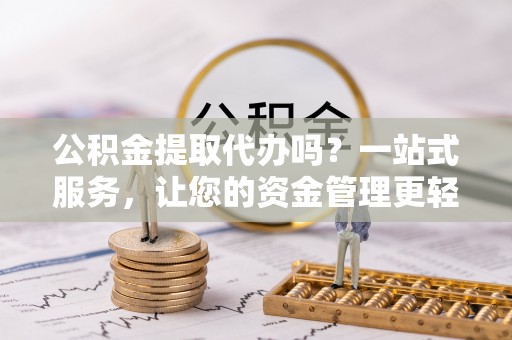 丹东公积金提取代办吗？一站式服务，让您的资金管理更轻松