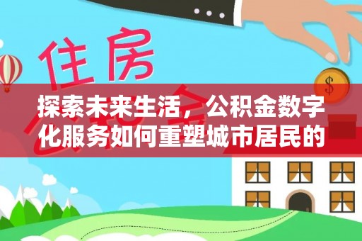 丹东探索未来生活，公积金数字化服务如何重塑城市居民的财务管理