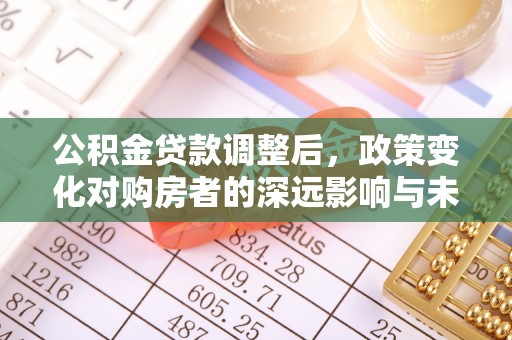 丹东公积金贷款调整后，政策变化对购房者的深远影响与未来趋势分析