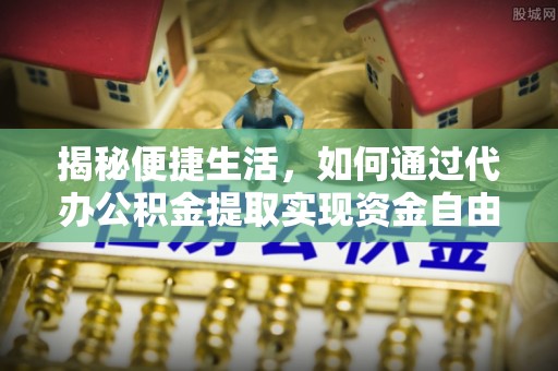 丹东揭秘便捷生活，如何通过代办公积金提取实现资金自由