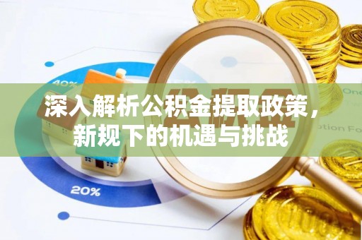 丹东深入解析公积金提取政策，新规下的机遇与挑战
