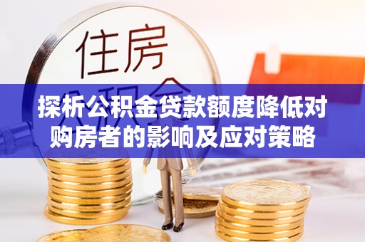 丹东探析公积金贷款额度降低对购房者的影响及应对策略