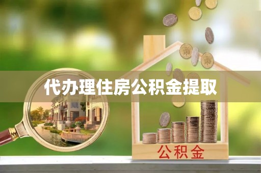 丹东代办理住房公积金提取